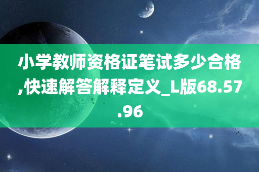 小学教师资格证笔试多少合格,快速解答解释定义_L版68.57.96