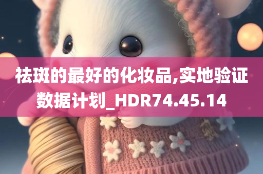 祛斑的最好的化妆品,实地验证数据计划_HDR74.45.14