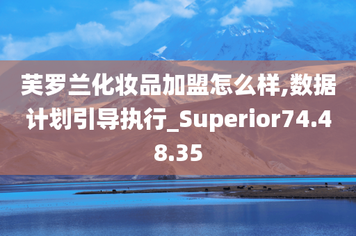 芙罗兰化妆品加盟怎么样,数据计划引导执行_Superior74.48.35