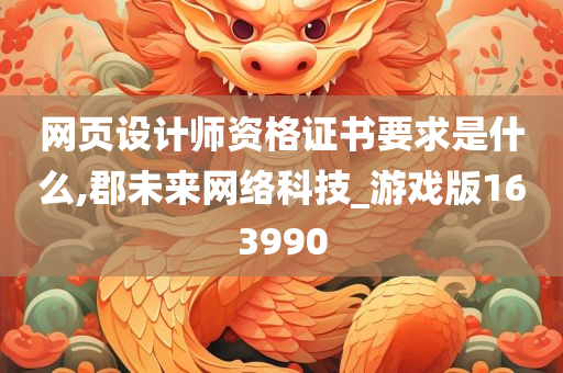 网页设计师资格证书要求是什么,郡未来网络科技_游戏版163990