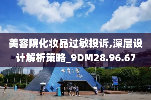 美容院化妆品过敏投诉,深层设计解析策略_9DM28.96.67