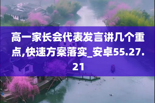 高一家长会代表发言讲几个重点,快速方案落实_安卓55.27.21