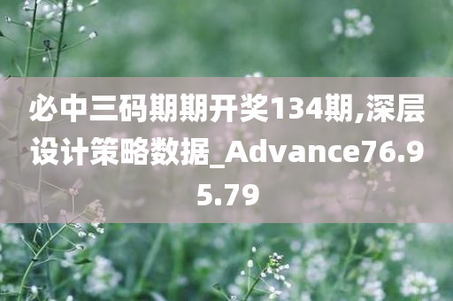 必中三码期期开奖134期,深层设计策略数据_Advance76.95.79