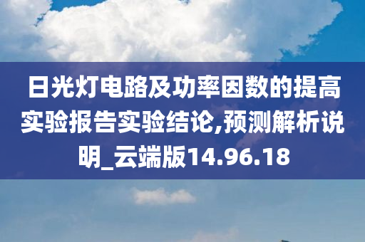 日光灯电路及功率因数的提高实验报告实验结论,预测解析说明_云端版14.96.18