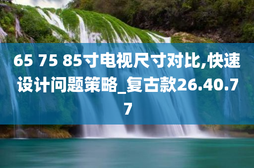 65 75 85寸电视尺寸对比,快速设计问题策略_复古款26.40.77