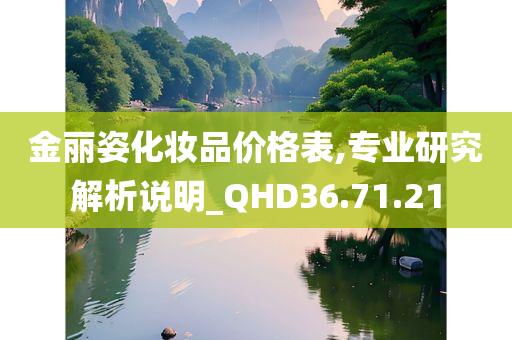 金丽姿化妆品价格表,专业研究解析说明_QHD36.71.21