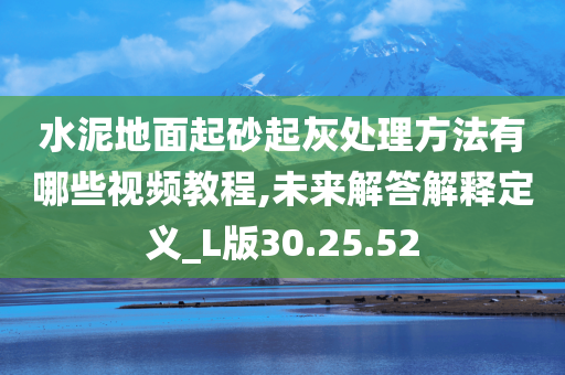 水泥地面起砂起灰处理方法有哪些视频教程,未来解答解释定义_L版30.25.52