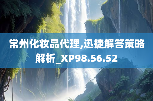 常州化妆品代理,迅捷解答策略解析_XP98.56.52