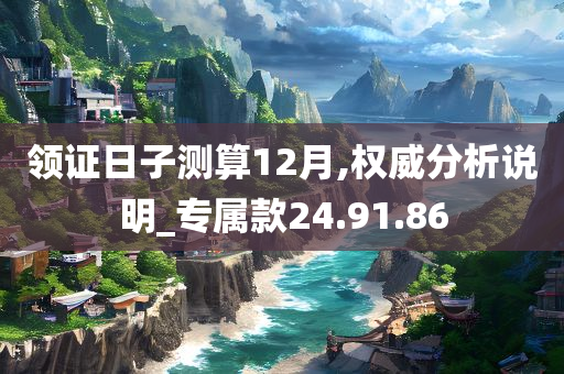 领证日子测算12月,权威分析说明_专属款24.91.86