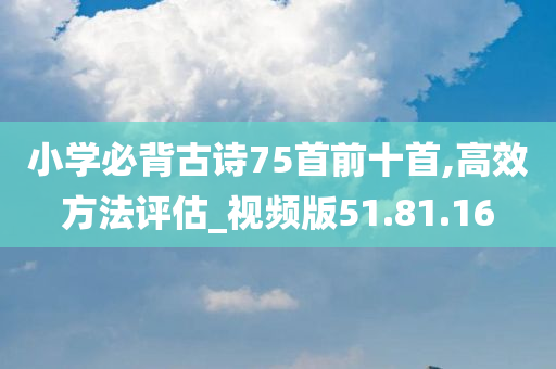 小学必背古诗75首前十首,高效方法评估_视频版51.81.16