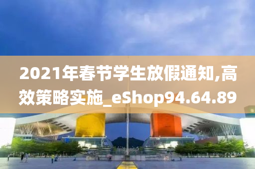 2021年春节学生放假通知,高效策略实施_eShop94.64.89