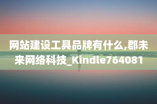 网站建设工具品牌有什么,郡未来网络科技_Kindle764081