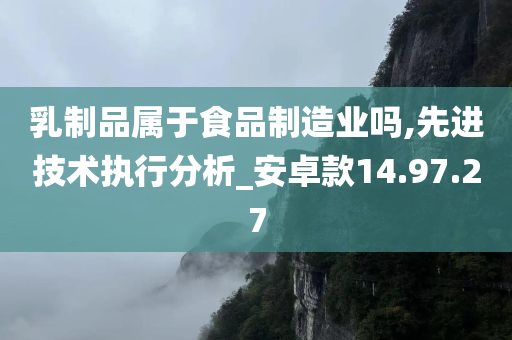 乳制品属于食品制造业吗,先进技术执行分析_安卓款14.97.27