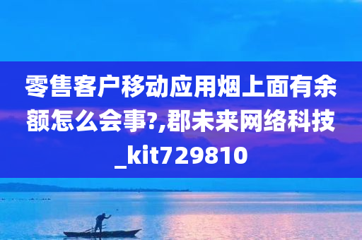 零售客户移动应用烟上面有余额怎么会事?,郡未来网络科技_kit729810