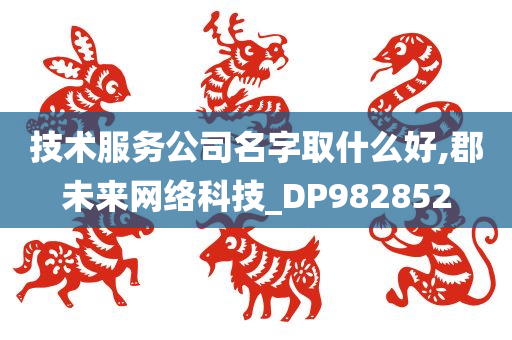 技术服务公司名字取什么好,郡未来网络科技_DP982852