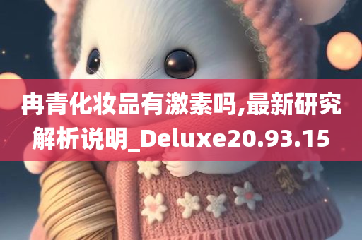 冉青化妆品有激素吗,最新研究解析说明_Deluxe20.93.15