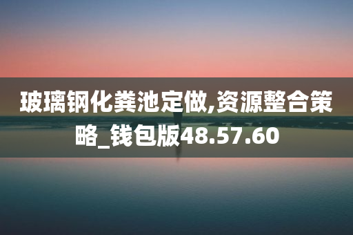 玻璃钢化粪池定做,资源整合策略_钱包版48.57.60