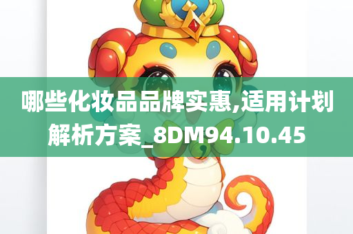 哪些化妆品品牌实惠,适用计划解析方案_8DM94.10.45