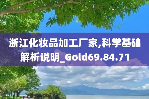 浙江化妆品加工厂家,科学基础解析说明_Gold69.84.71