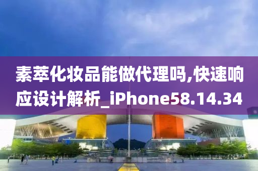 素萃化妆品能做代理吗,快速响应设计解析_iPhone58.14.34