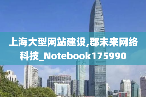 上海大型网站建设,郡未来网络科技_Notebook175990