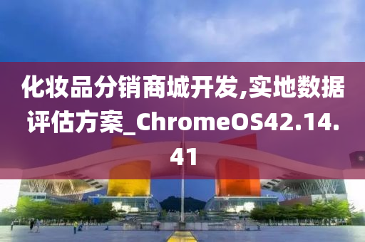 化妆品分销商城开发,实地数据评估方案_ChromeOS42.14.41