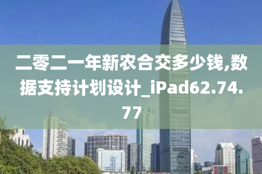 二零二一年新农合交多少钱,数据支持计划设计_iPad62.74.77