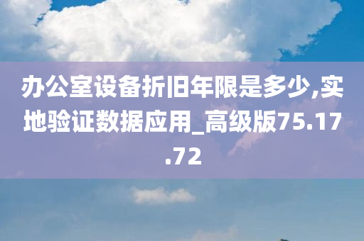 办公室设备折旧年限是多少,实地验证数据应用_高级版75.17.72