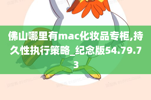 佛山哪里有mac化妆品专柜,持久性执行策略_纪念版54.79.73