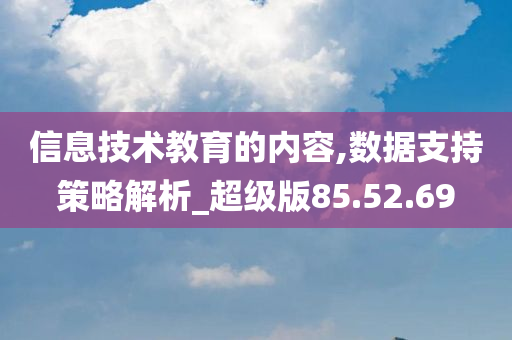 信息技术教育的内容,数据支持策略解析_超级版85.52.69