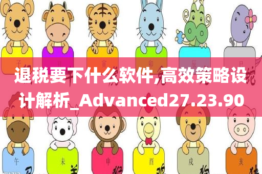 退税要下什么软件,高效策略设计解析_Advanced27.23.90