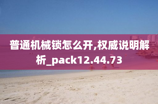 普通机械锁怎么开,权威说明解析_pack12.44.73