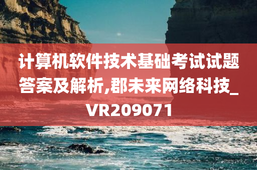 计算机软件技术基础考试试题答案及解析,郡未来网络科技_VR209071