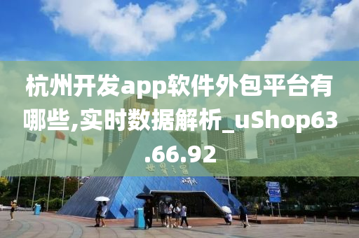 杭州开发app软件外包平台有哪些,实时数据解析_uShop63.66.92