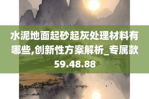 水泥地面起砂起灰处理材料有哪些,创新性方案解析_专属款59.48.88