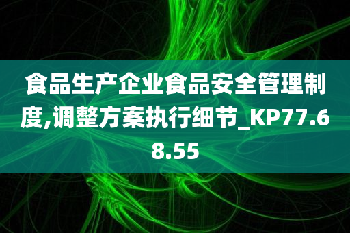 食品生产企业食品安全管理制度,调整方案执行细节_KP77.68.55