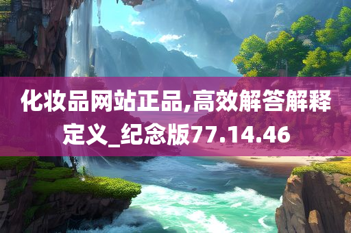 化妆品网站正品,高效解答解释定义_纪念版77.14.46