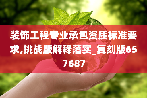 装饰工程专业承包资质标准要求,挑战版解释落实_复刻版657687