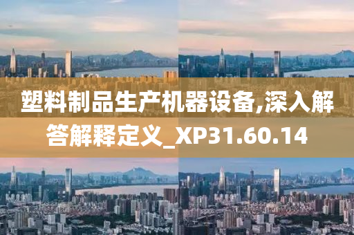 塑料制品生产机器设备,深入解答解释定义_XP31.60.14