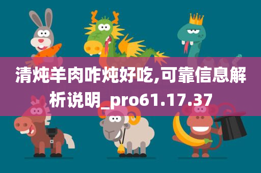 清炖羊肉咋炖好吃,可靠信息解析说明_pro61.17.37