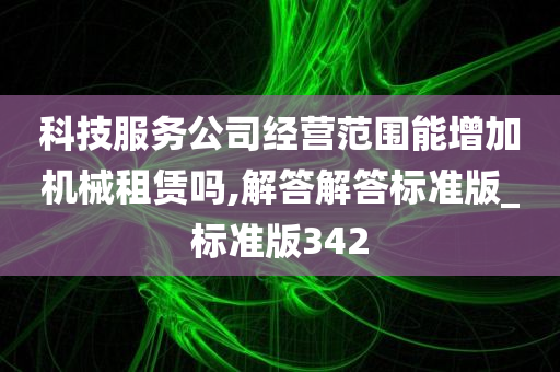 科技服务公司经营范围能增加机械租赁吗,解答解答标准版_标准版342