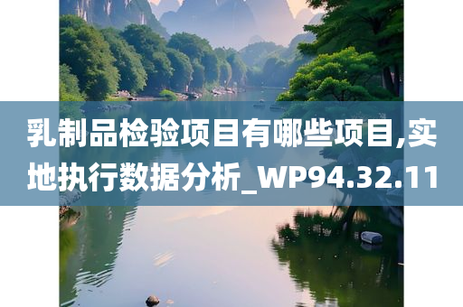 乳制品检验项目有哪些项目,实地执行数据分析_WP94.32.11