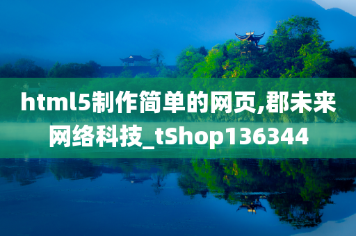 html5制作简单的网页,郡未来网络科技_tShop136344