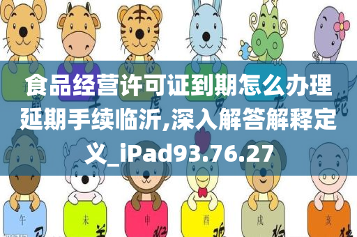 食品经营许可证到期怎么办理延期手续临沂,深入解答解释定义_iPad93.76.27