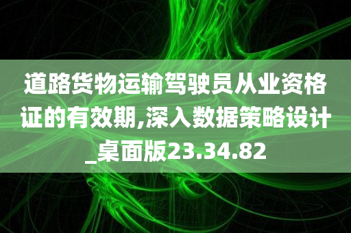 道路货物运输驾驶员从业资格证的有效期,深入数据策略设计_桌面版23.34.82