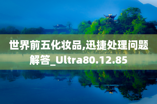 世界前五化妆品,迅捷处理问题解答_Ultra80.12.85