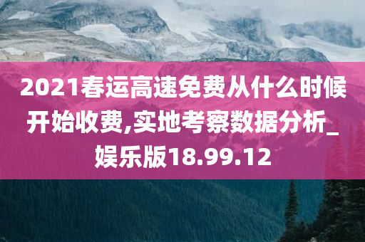 2021春运高速免费从什么时候开始收费,实地考察数据分析_娱乐版18.99.12