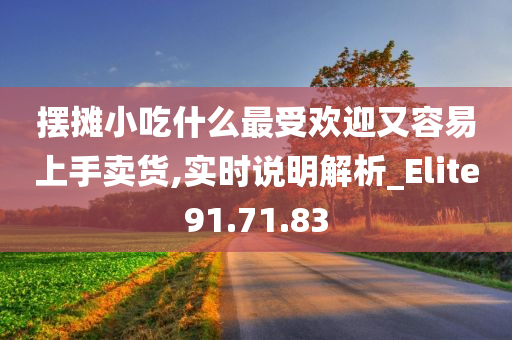 摆摊小吃什么最受欢迎又容易上手卖货,实时说明解析_Elite91.71.83