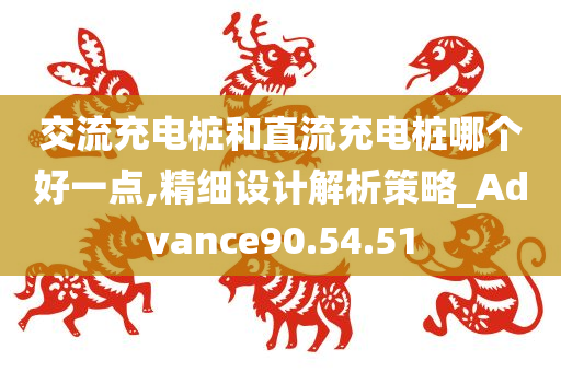 交流充电桩和直流充电桩哪个好一点,精细设计解析策略_Advance90.54.51