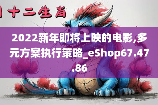 2022新年即将上映的电影,多元方案执行策略_eShop67.47.86